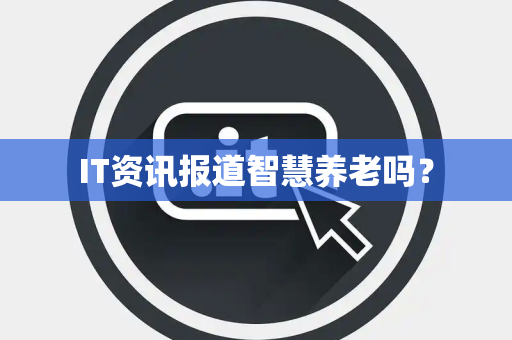 IT资讯报道智慧养老吗？