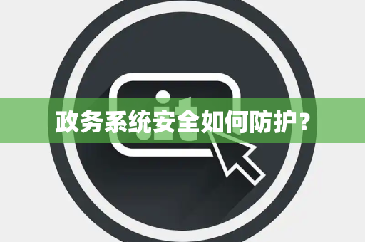 政务系统安全如何防护？
