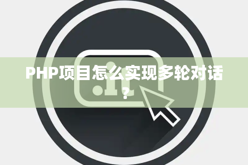 PHP项目怎么实现多轮对话？
