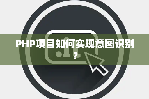 PHP项目如何实现意图识别？