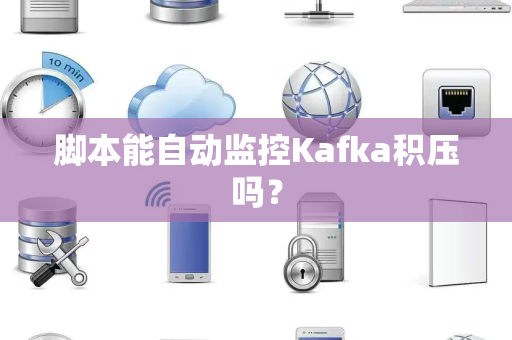 脚本能自动监控Kafka积压吗？