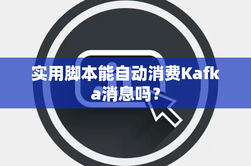 实用脚本能自动消费Kafka消息吗？
