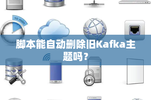 脚本能自动删除旧Kafka主题吗？