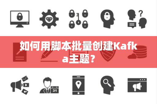 如何用脚本批量创建Kafka主题？