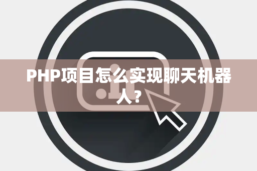 PHP项目怎么实现聊天机器人？