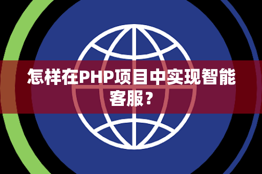 怎样在PHP项目中实现智能客服？