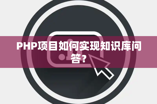 PHP项目如何实现知识库问答？