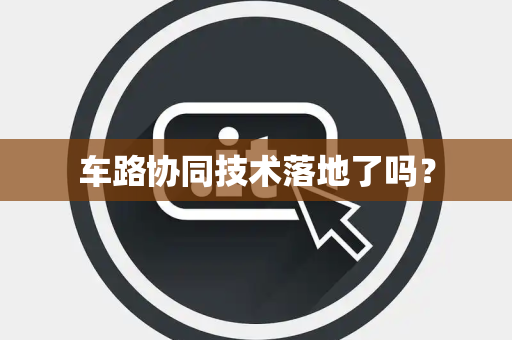 车路协同技术落地了吗？