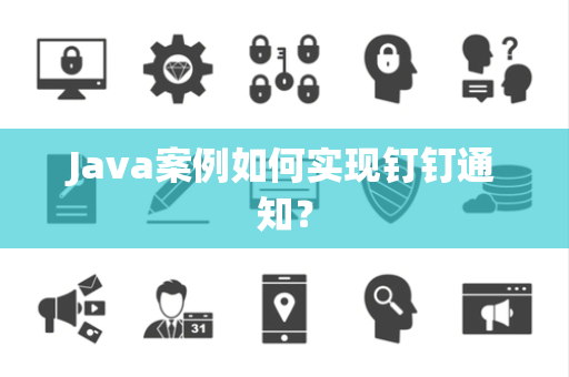 Java案例如何实现钉钉通知？