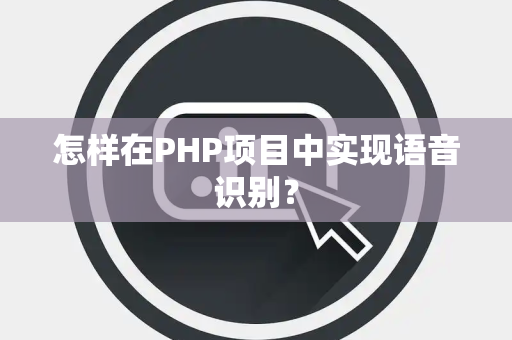 怎样在PHP项目中实现语音识别？
