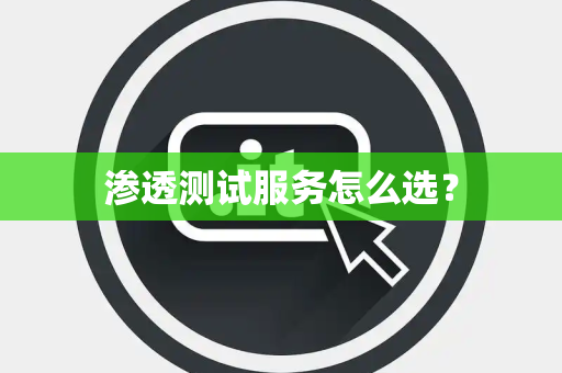 渗透测试服务怎么选？