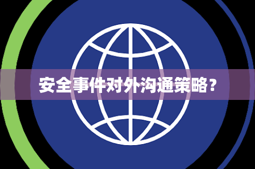 安全事件对外沟通策略？