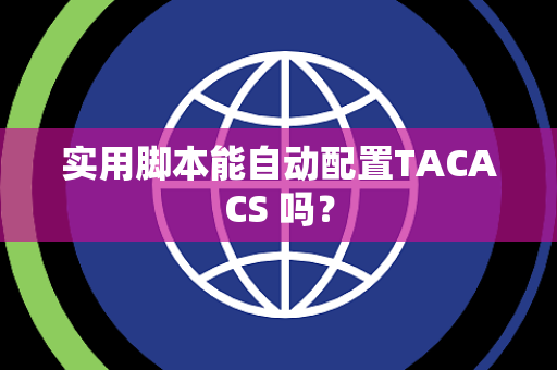 实用脚本能自动配置TACACS 吗？