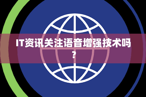IT资讯关注语音增强技术吗？