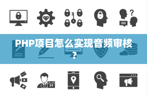 PHP项目怎么实现音频审核？