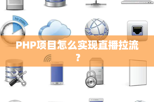 PHP项目怎么实现直播拉流？