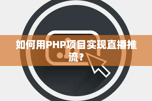 如何用PHP项目实现直播推流？