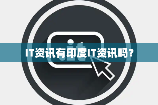 IT资讯有印度IT资讯吗? IT资讯有印度IT资讯吗?