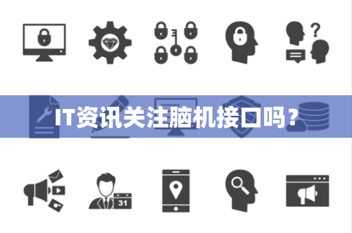 IT资讯关注脑机接口吗？