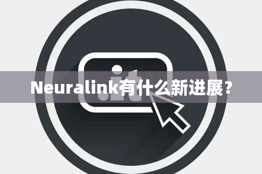 Neuralink有什么新进展？