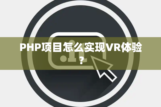 PHP项目怎么实现VR体验？