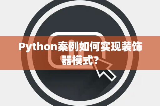Python案例如何实现装饰器模式? Python案例如何实现装饰器模式?
