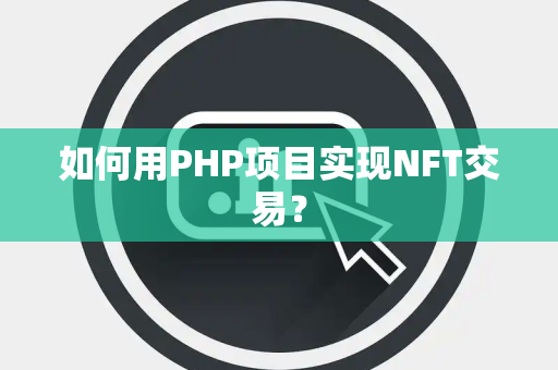 如何用PHP项目实现NFT交易？