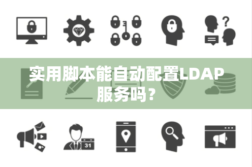 实用脚本能自动配置LDAP服务吗？