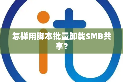 怎样用脚本批量卸载SMB共享？