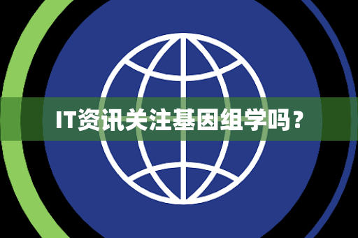 IT资讯关注基因组学吗？