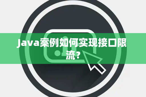 Java案例如何实现接口限流？