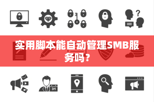 实用脚本能自动管理SMB服务吗？