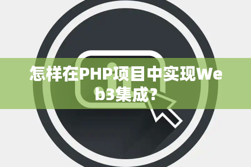 怎样在PHP项目中实现Web3集成？