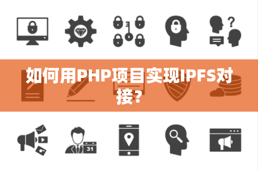 如何用PHP项目实现IPFS对接？