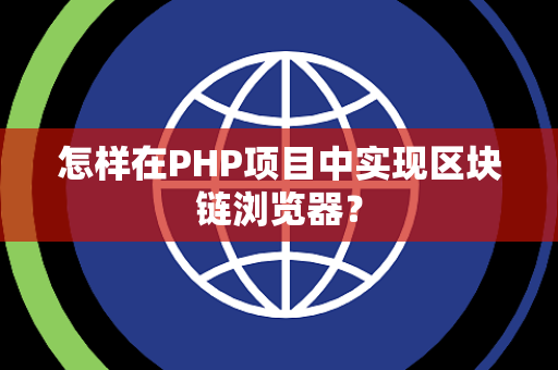 怎样在PHP项目中实现区块链浏览器？