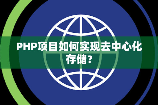PHP项目如何实现去中心化存储？