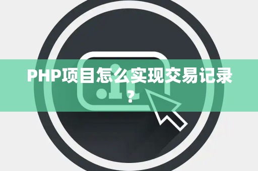 PHP项目怎么实现交易记录？