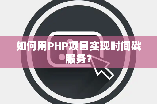 如何用PHP项目实现时间戳服务？
