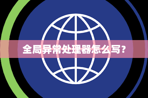 全局异常处理器怎么写？