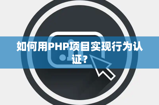 如何用PHP项目实现行为认证？