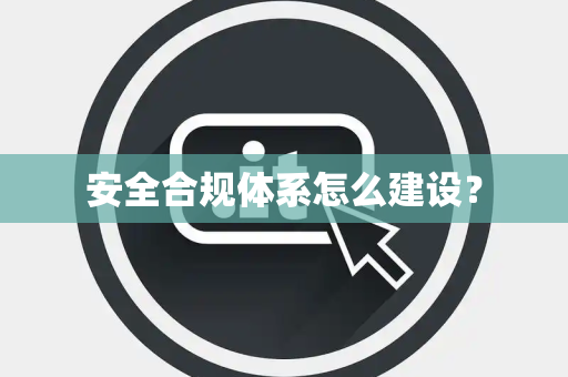 安全合规体系怎么建设？