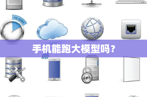 手机能跑大模型吗？