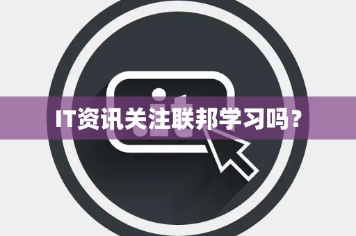 IT资讯关注联邦学习吗？