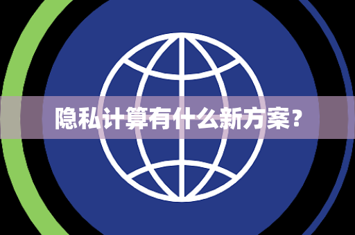 隐私计算有什么新方案？