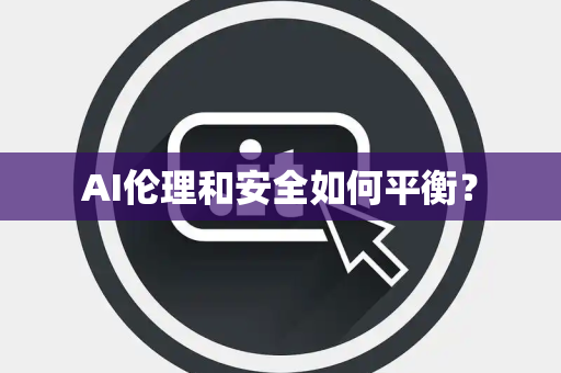 AI伦理和安全如何平衡？