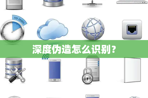 深度伪造怎么识别？