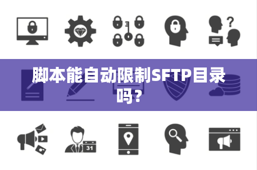 脚本能自动限制SFTP目录吗？