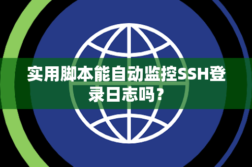 实用脚本能自动监控SSH登录日志吗？