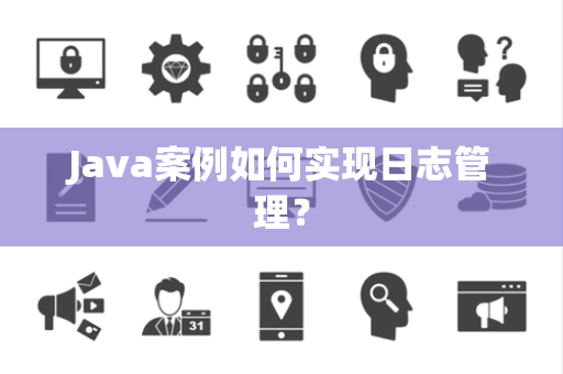 Java案例如何实现日志管理？