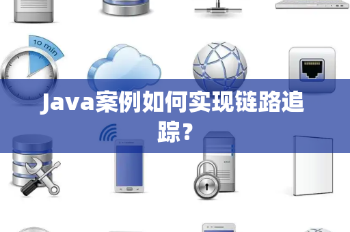Java案例如何实现链路追踪？